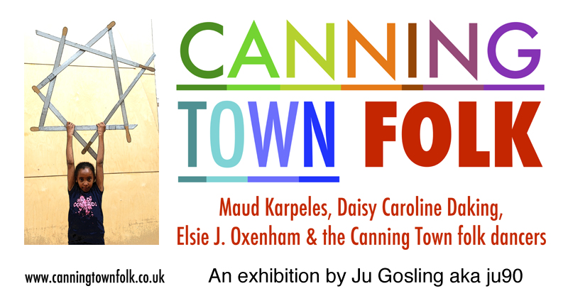 Canning Town Folk: Maud Karpeles, Daisy Caroline Daking, Elsie J. Oxenham and the Canning Town folk dancers - An exhibition by Ju Gosling aka ju90