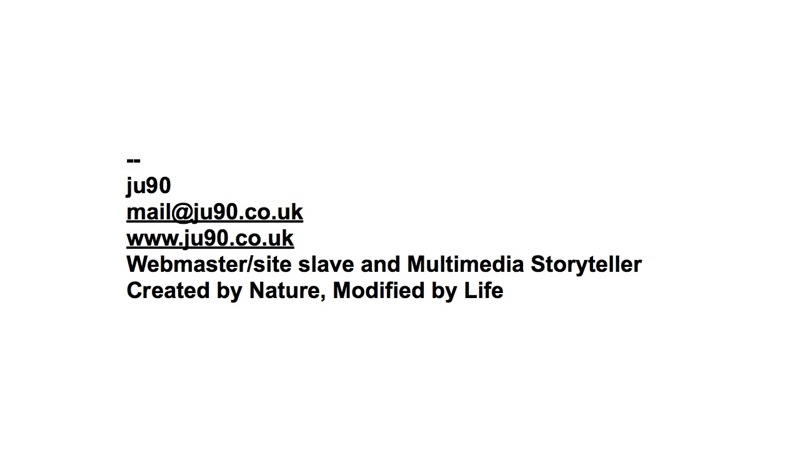 Screengrab of slide showing email signature - ju90. Webmaster/site slave and Multimedia Storyteller. Created by Nature, Modified by Life